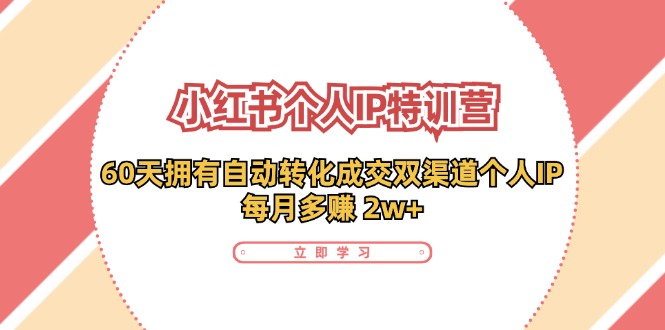 小红书·个人IP特训营：60天拥有 自动转化成交双渠道个人IP，每月多赚 2w+ - 创享网-创享网