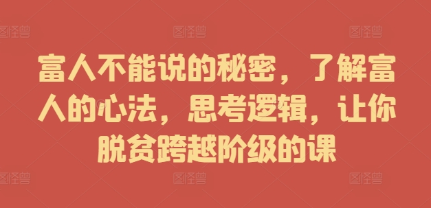 富人不能说的秘密，了解富人的心法，思考逻辑，让你脱贫跨越阶级的课 - 创享网-创享网