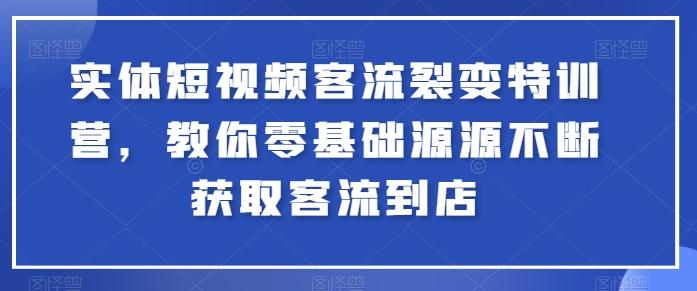 实体短视频客流裂变特训营，教你零基础源源不断获取客流到店 - 创享网-创享网