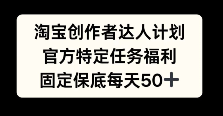淘宝创作者达人计划，官方特定任务福利，固定保底每天50+【揭秘】 - 创享网-创享网