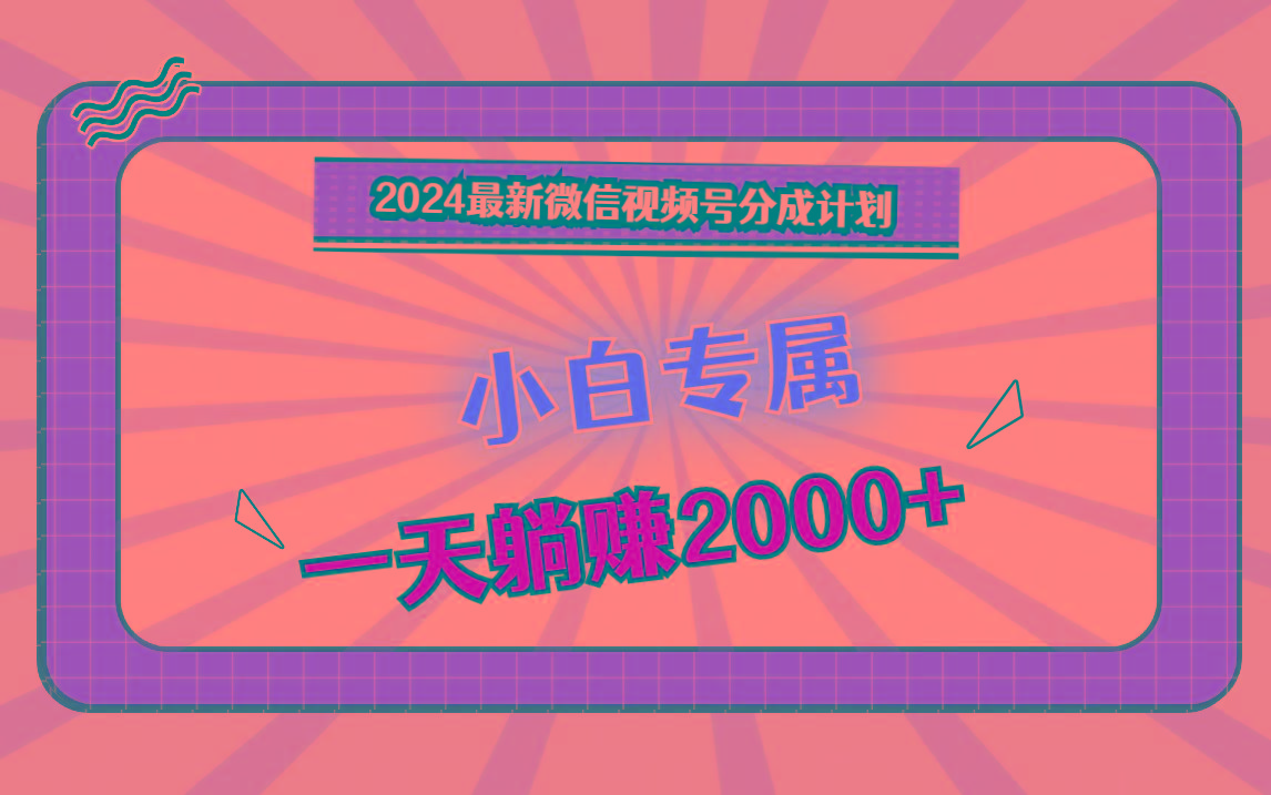 2024最新微信视频号分成计划，对新人友好，一天躺赚2000+ - 创享网-创享网