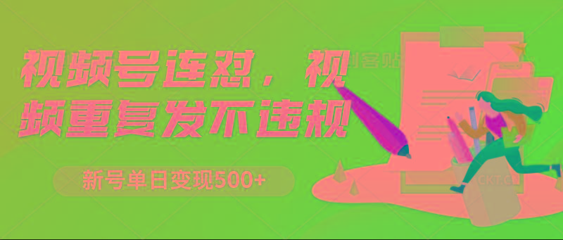 视频号连怼，视频重复发不违规，新号单日变现500+ - 创享网-创享网
