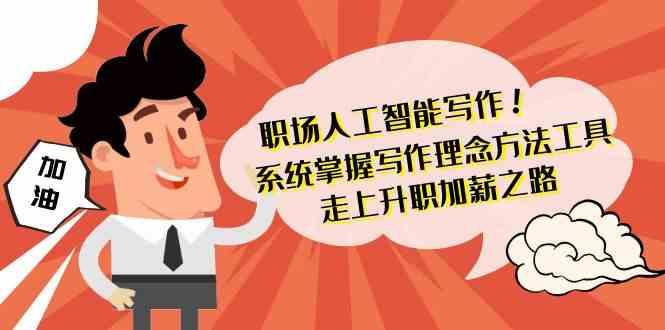 职场人工智能写作-系统掌握写作理念方法工具，走上升职加薪之路(无水印) - 创享网-创享网