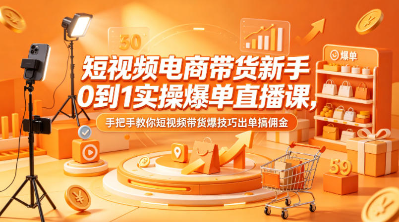 短视频电商带货新手0到1实操爆单直播课，手把手教你短视频带货爆技巧出单搞佣金 - 创享网-创享网