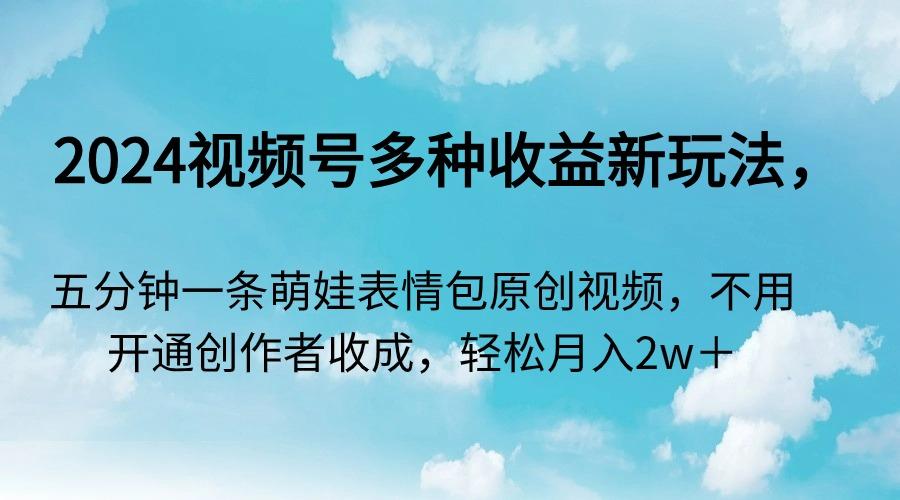 2024视频号多种收益新玩法，五分钟一条萌娃表情包原创视频，不用开通创... - 创享网-创享网
