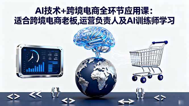 AI技术+跨境电商全环节应用课:适合跨境电商老板,运营负责人及AI训练师学习-创享网