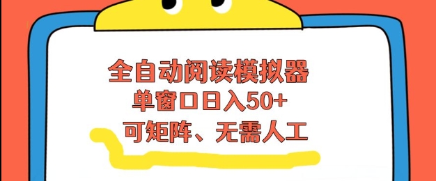 全自动阅读模拟器，单窗口50+靠高效流量获取收益，无需人工，可矩阵操作【揭秘】-创享网