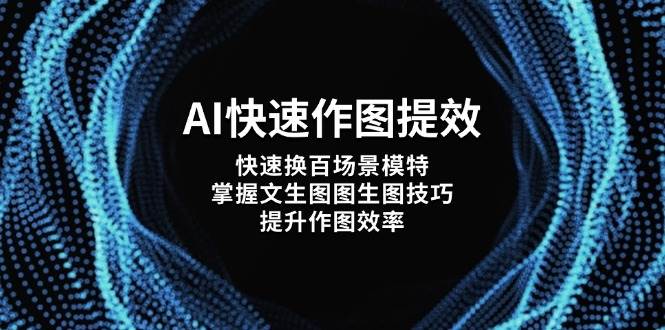 AI快速作图提效，快速换百场景模特，掌握文生图图生图技巧，提升作图效率 - 创享网-创享网