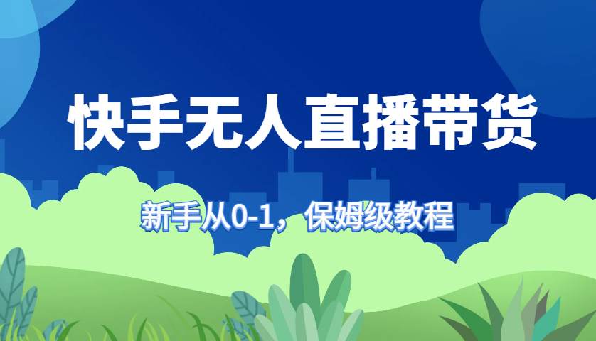 快手无人直播带货保姆级教程，新手从0-1快速学会带货 - 创享网-创享网