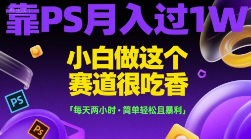 靠PS月入过1W，小白做这个赛道很吃香，每天两小时，简单轻松且暴利【揭秘】 - 创享网-创享网