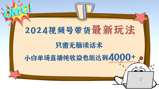 2024视频号最新玩法，只需无脑读话术，小白单场直播纯收益也能达到4000+ - 创享网-创享网
