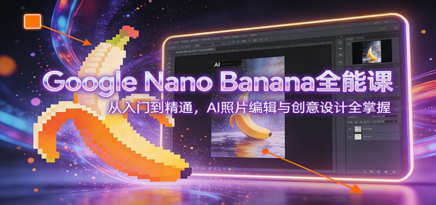 图片[1]-Google Nano Banana全能课：从入门到精通，AI照片编辑与创意设计全掌握 - 创享网-创享网