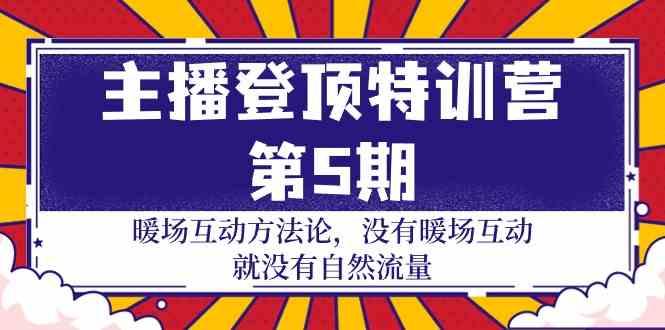 主播登顶特训营第5期：暖场互动方法论 没有暖场互动就没有自然流量(30节) - 创享网-创享网