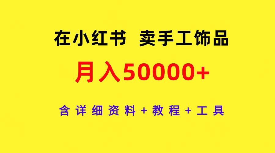 (9585期)在小红书卖手工饰品，月入50000+，含详细资料+教程+工具 - 创享网-创享网