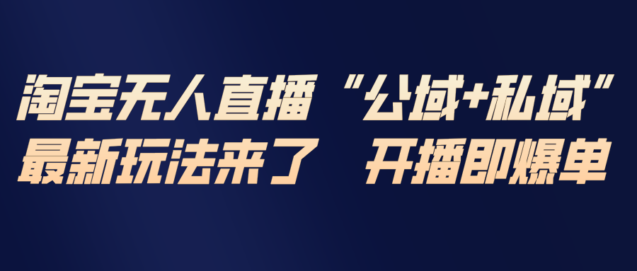 淘宝无人直播最新玩法，包含私域和公域两种玩法-创享网