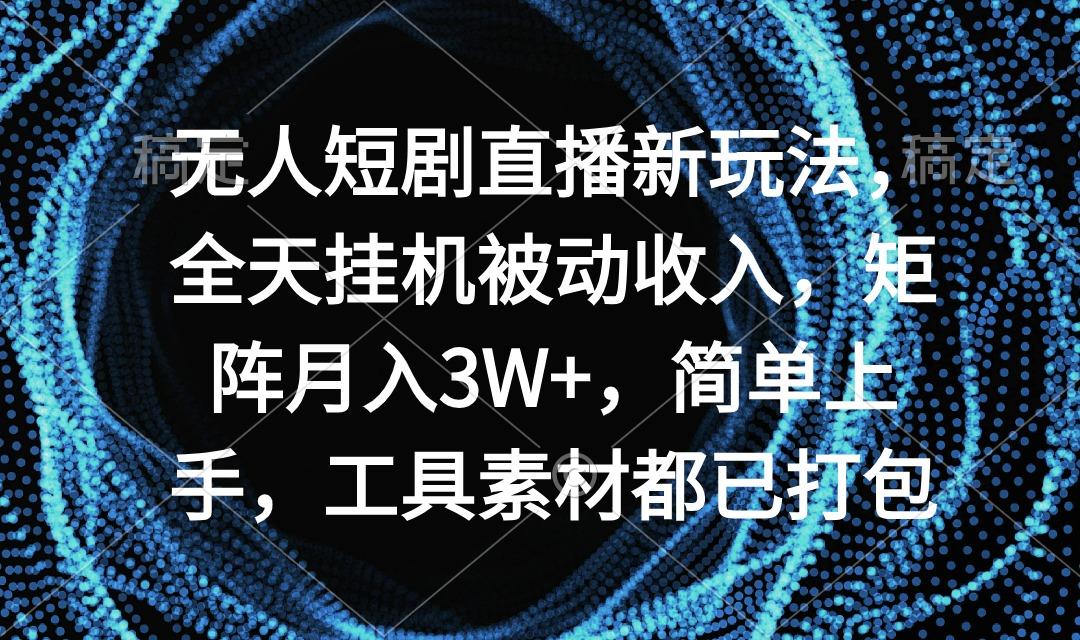 无人短剧直播新玩法，全天挂机被动收入，矩阵月入3W+，简单上手，工具素... - 创享网-创享网