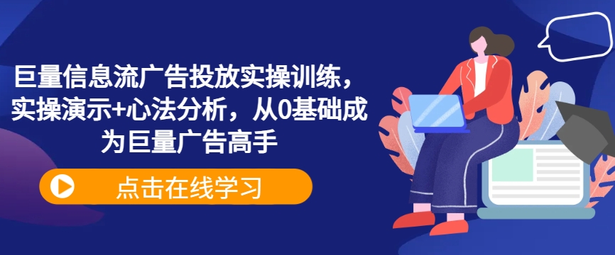 巨量信息流广告投放实操训练，实操演示+心法分析，从0基础成为巨量广告高手 - 创享网-创享网