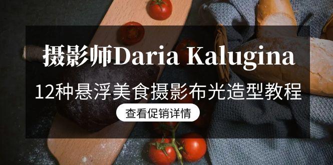 摄影师Daria Kalugina 12种悬浮美食摄影布光造型教程-21节课-中文字幕 - 创享网-创享网