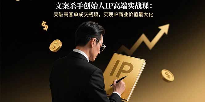 文案杀手创始人IP高端实战课：突破高客单成交瓶颈，实现IP商业价值最大化 - 创享网-创享网