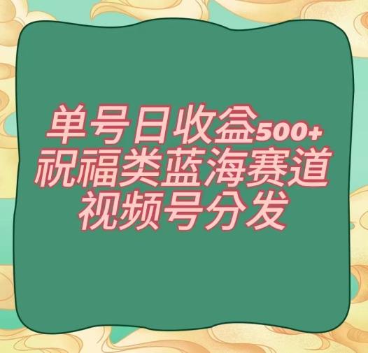 单号日收益500+、祝福类蓝海赛道、视频号分发【揭秘】 - 创享网-创享网