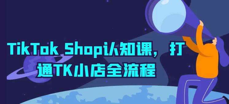 TikTok Shop认知课，打通TK小店全流程 - 创享网-创享网