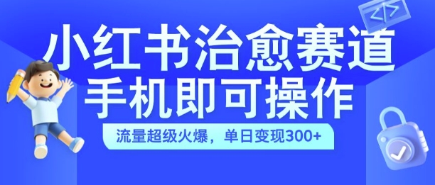 小红书治愈视频赛道，手机即可操作，流量超级火爆，单日变现300+【揭秘】 - 创享网-创享网