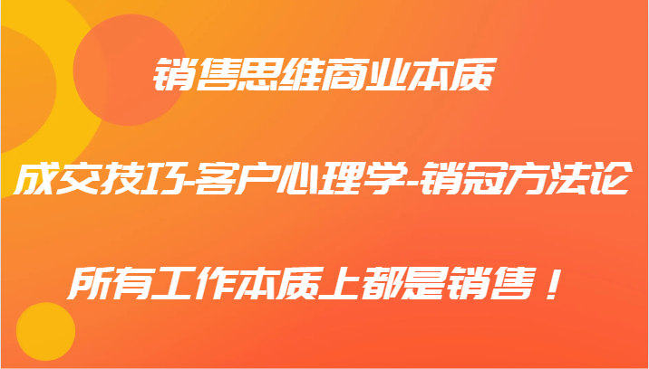 销售思维商业本质-成交技巧-客户心理学-销冠方法论，所有工作本质上都是销售！ - 创享网-创享网