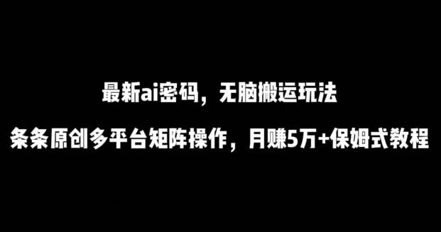 最新ai流量密码，傻瓜式搬运玩法，条条原创，多平台矩阵操作，月赚5万+保姆式教程【揭秘】 - 创享网-创享网
