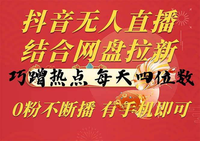 抖音无人直播，结合网盘拉新，巧蹭热点，每天四位数，0粉不断播，有手... - 创享网-创享网