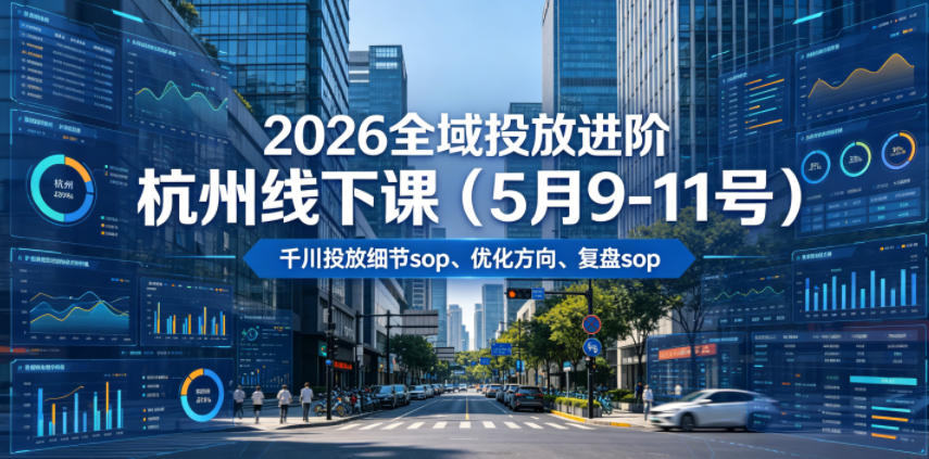 2026全域投放进阶杭州线下课(5月9-11号)，包括千川投放细节sop、优化方向、复盘sop(20小时录音+字幕)-创享网