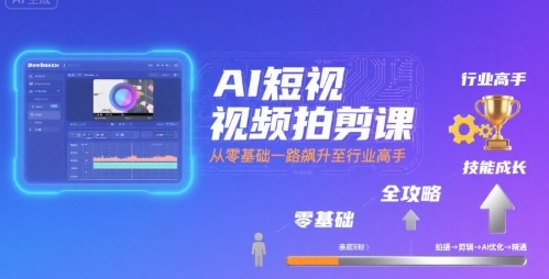 AI短视频拍剪课，全攻略到精通，带你从零基础一路飙升至行业高手 - 创享网-创享网