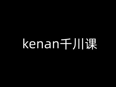 kenan千川课-kenan抖音电商巨量千川教程 - 创享网-创享网
