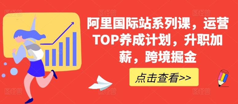 阿里国际站系列课，运营TOP养成计划，升职加薪，跨境掘金 - 创享网-创享网