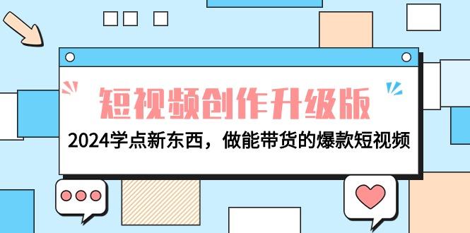 (9734期)电商人必看-短视频创作升级版：2024学点新东西，做能带货的爆款短视频 - 创享网-创享网
