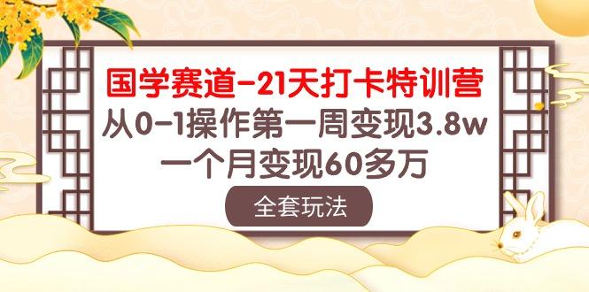 国学 赛道-21天打卡特训营：从0-1操作第一周变现3.8w，一个月变现60多万 - 创享网-创享网