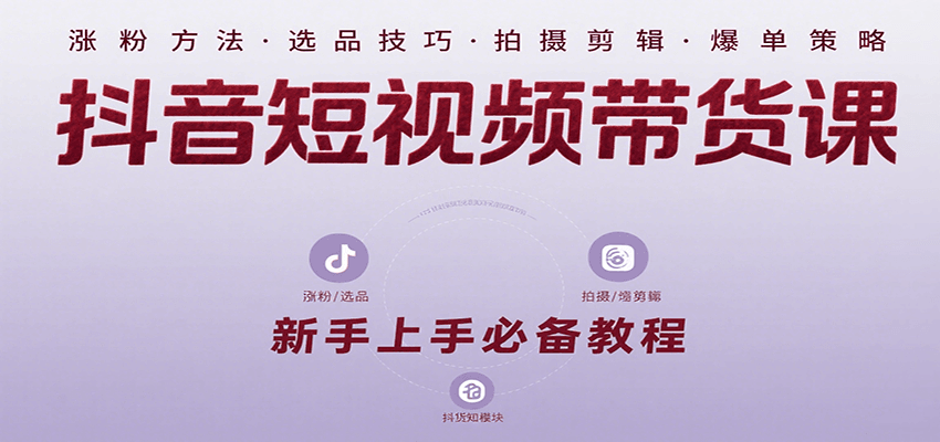 抖音短视频带货课：涵盖涨粉、选品、拍摄、剪辑等，教实操，助你从0到1实现爆单 - 创享网-创享网