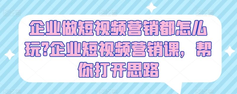企业做短视频营销都怎么玩?企业短视频营销课，帮你打开思路 - 创享网-创享网