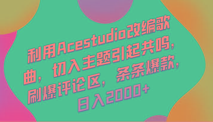 利用Acestudio改编歌曲，切入主题引起共鸣，刷爆评论区，条条爆款，日入2000+ - 创享网-创享网