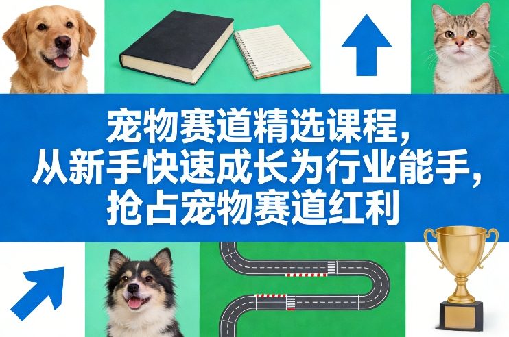 宠物赛道精选课程，从新手快速成长为行业能手，抢占宠物赛道红利-创享网