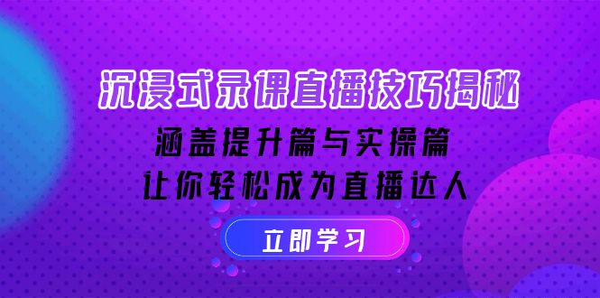 沉浸式-录课直播技巧揭秘：涵盖提升篇与实操篇, 让你轻松成为直播达人 - 创享网-创享网