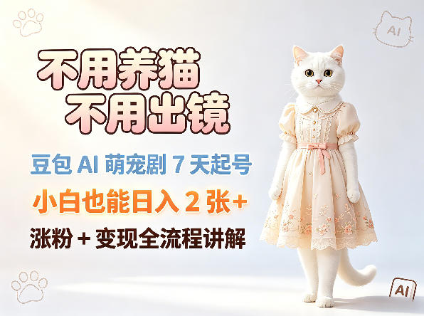 不用养猫不用出镜，豆包AI萌宠剧7天起号，小白也能日入2张+，涨粉+变现全流程讲解 - 创享网-创享网
