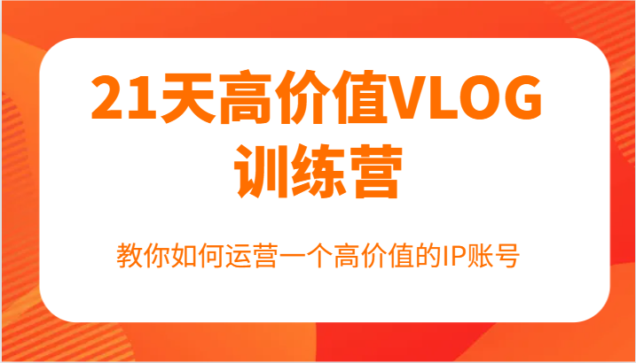 21天高价值VLOG训练营【第一期】，教你如何运营一个高价值的IP账号 - 创享网-创享网