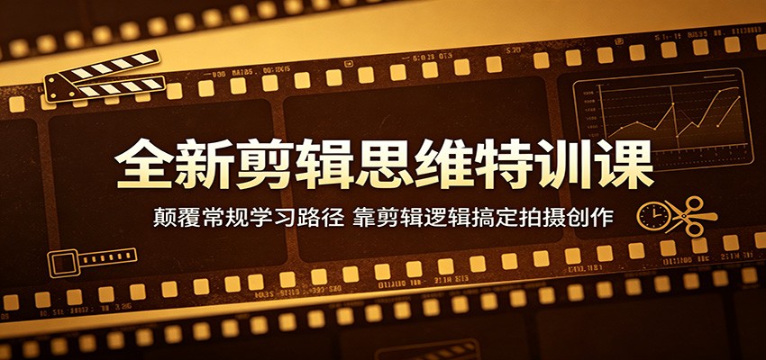 全新剪辑思维特训课：颠覆常规学习路径，靠剪辑逻辑搞定拍摄创作-创享网