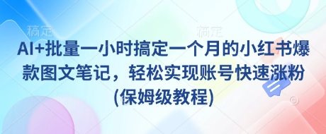AI+批量一小时搞定一个月的小红书爆款图文笔记，轻松实现账号快速涨粉(保姆级教程) - 创享网-创享网