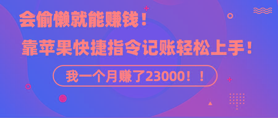 《会偷懒就能赚钱！靠苹果快捷指令自动记账轻松上手，一个月变现23000！》 - 创享网-创享网