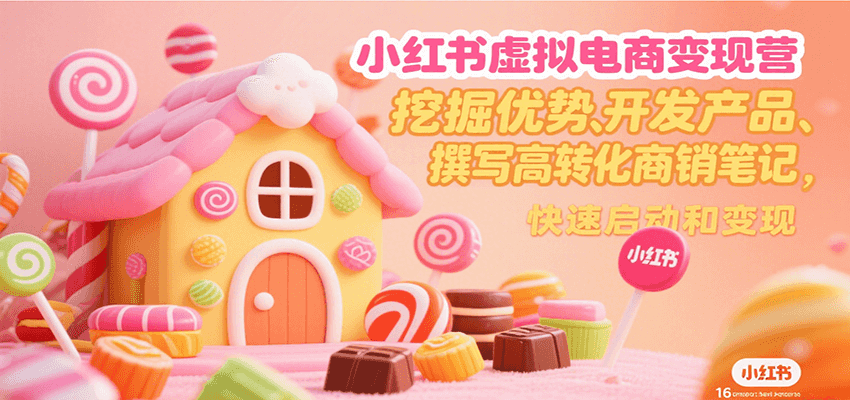 小红书虚拟电商变现营，挖掘优势、开发产品、撰写高转化商销笔记，快速启动和变现 - 创享网-创享网