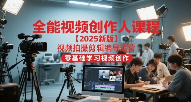 全能视频创作人课程【2025新版】视频拍摄剪辑编导运营,零基础学习视频创作(更新)-创享网