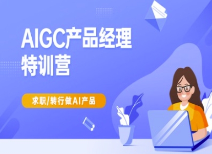 AIGC产品经理特训营-产品经理较教程，求职转行做AI产品 - 创享网-创享网