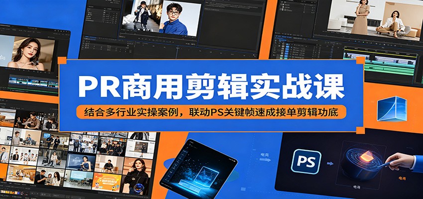 PR商用剪辑实战课：结合多行业实操案例，联动PS关键帧速成接单剪辑功底-创享网