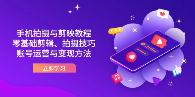 抖音手机拍摄与剪映教程：零基础剪辑、拍摄技巧到账号运营与变现方法 - 创享网-创享网